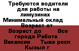 Требуются водители для работы на лимузинах. › Минимальный оклад ­ 40 000 › Возраст от ­ 28 › Возраст до ­ 50 - Все города Работа » Вакансии   . Тыва респ.,Кызыл г.